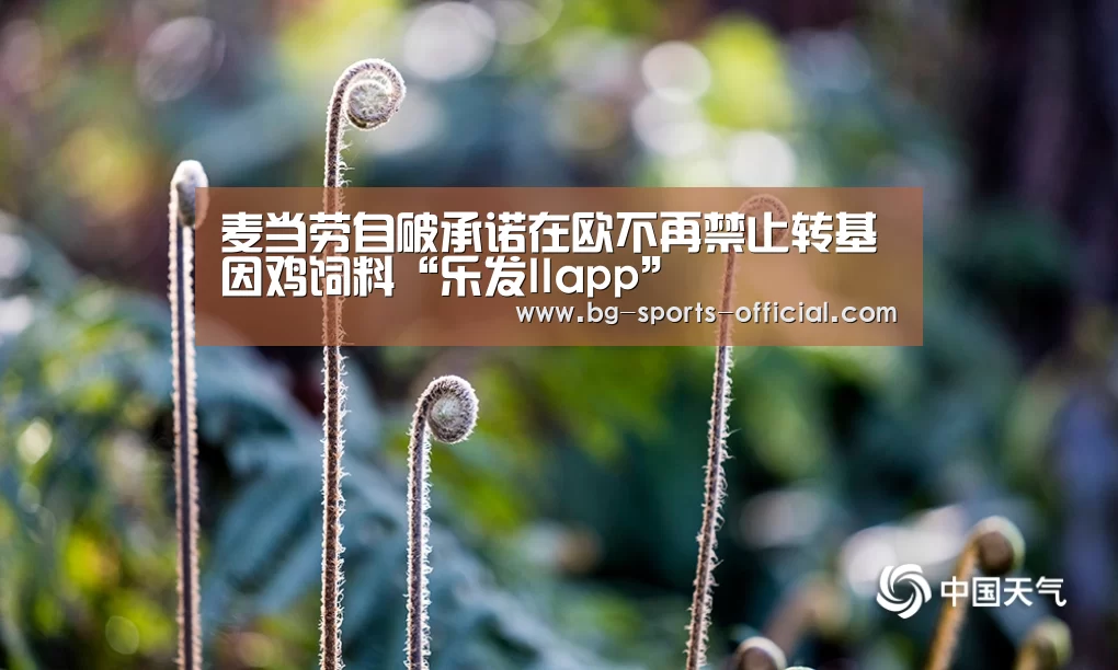 麦当劳自破承诺在欧不再禁止转基因鸡饲料“乐发IIapp”(图1) 乐发II官网