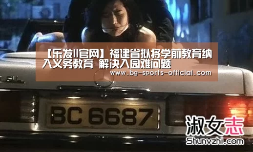 【乐发II官网】福建省拟将学前教育纳入义务教育 解决入园难问题(图3) 乐发IIapp