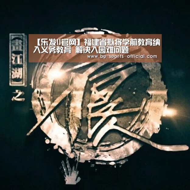 【乐发II官网】福建省拟将学前教育纳入义务教育 解决入园难问题(图1) 乐发II官网