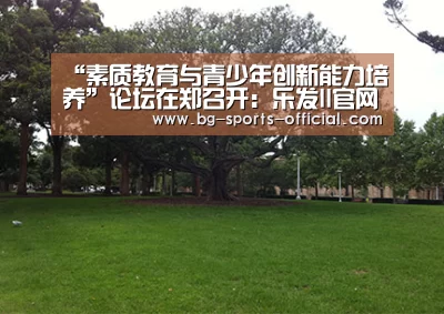 “素质教育与青少年创新能力培养”论坛在郑召开:乐发II官网(图3) 乐发II官方入口