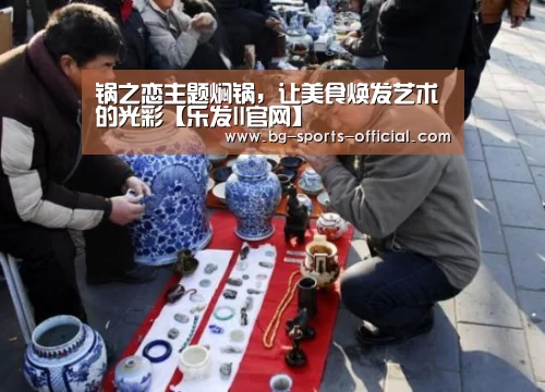 锅之恋主题焖锅,让美食焕发艺术的光彩【乐发II官网】(图1) 乐发IIapp