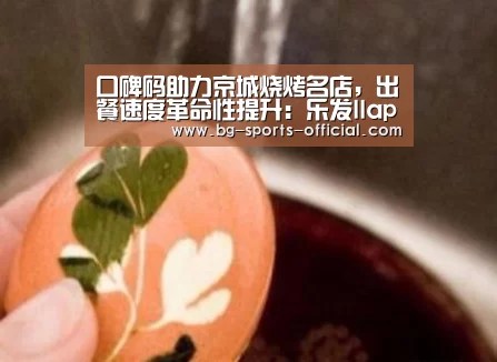 口碑码助力京城烧烤名店,出餐速度革命性提升:乐发IIapp(图3) 乐发IIAPP下载